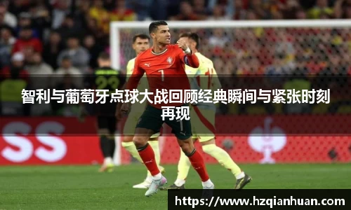 6t体育智利与葡萄牙点球大战回顾经典瞬间与紧张时刻再现